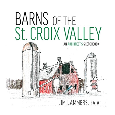 Barns of the St Croix Valley: An Architect's Sketchbook by Lammers, Jim