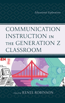 Communication Instruction in the Generation Z Classroom: Educational Explorations by Robinson, Renee