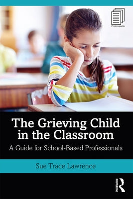 The Grieving Child in the Classroom: A Guide for School-Based Professionals by Lawrence, Sue Trace