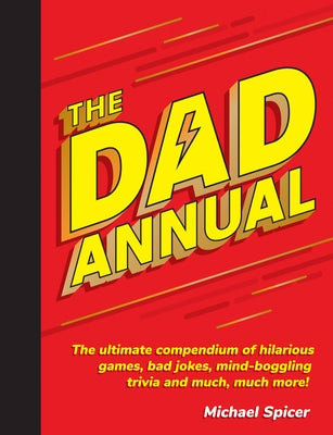 The Dad Annual: The Ultimate Compendium of Hilarious Games, Bad Jokes, Mind-Boggling Trivia and Much, Much More! by Spicer, Michael