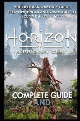 Horizon Forbidden West Complete Guide & Walkthrough: Guide Official Companion Tips & Tricks by Mante, Earlene, IV