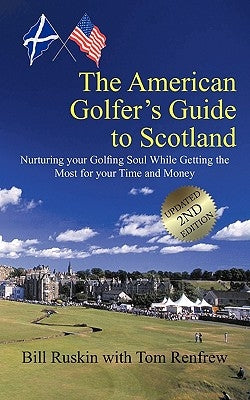 The American Golfer's Guide to Scotland: Nurturing your Golfing Soul While Getting the Most for your Time and Money by Ruskin, Bill