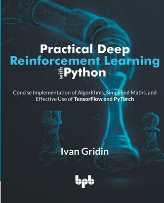 Practical Deep Reinforcement Learning with Python: Concise Implementation of Algorithms, Simplified Maths, and Effective Use of TensorFlow and PyTorch by Gridin, Ivan