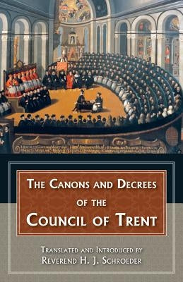 The Canons and Decrees of the Council of Trent: Explains the Momentous Accomplishments of the Council of Trent. by Schroeder, Reverend H. J.