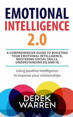 Emotional Intelligence 2.0: A comprehensive Guide to Boosting your Emotional Intelligence, Mastering social skills, Understanding EQ and IQ [Using by Warren, Derek