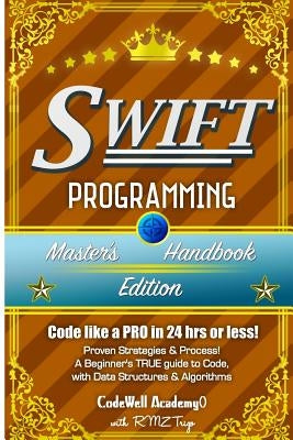 Swift: Programming, Master's Handbook; A TRUE Beginner's Guide! Problem Solving, Code, Data Science, Data Structures & Algori by Academy, Code Well