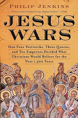 Jesus Wars: How Four Patriarchs, Three Queens, and Two Emperors Decided What Christians Would Believe for the Next 1,500 Years by Jenkins, John Philip