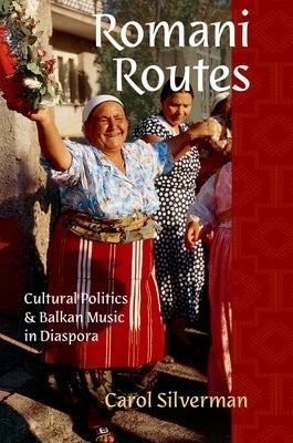Romani Routes: Cultural Politics and Balkan Music in Diaspora by Silverman, Carol