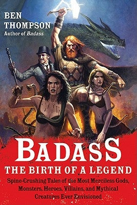 Badass: The Birth of a Legend: Spine-Crushing Tales of the Most Merciless Gods, Monsters, Heroes, Villains, and Mythical Creatures Ever Envisioned by Thompson, Ben