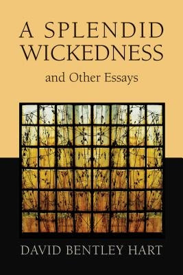 Splendid Wickedness and Other Essays by Hart, David Bentley