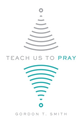 Teach Us to Pray by Smith, Gordon T.