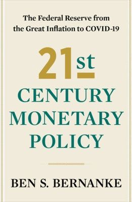 21st Century Monetary Policy: The Federal Reserve from the Great Inflation to Covid-19 by Bernanke, Ben S.