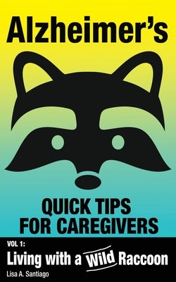 Alzheimer's: Quick Tips for Caregivers: Vol. I: Living with a Wild Raccoon by Santiago, Lisa a.