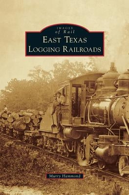 East Texas Logging Railroads by Hammond, Murry