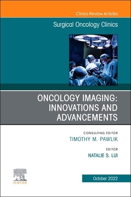 Oncology Imaging: Innovations and Advancements, an Issue of Surgical Oncology Clinics of North America: Volume 31-4 by Lui, Natalie