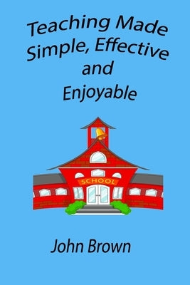 Teaching made simple, effective, and enjoyable by Brown, John