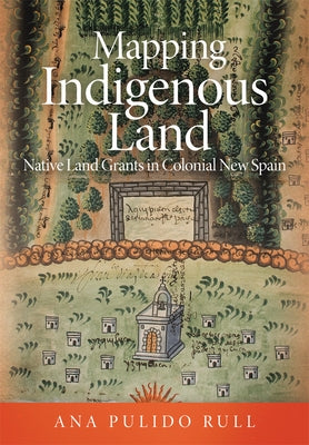 Mapping Indigenous Land: Native Land Grants in Colonial New Spain by Pulido Rull, Ana