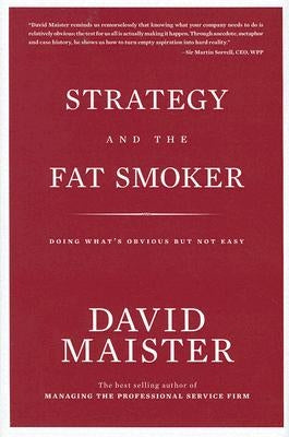 Strategy and the Fat Smoker: Doing What's Obvious But Not Easy by Maister, David