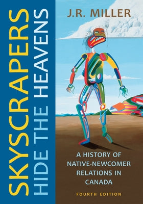 Skyscrapers Hide the Heavens: A History of Native-Newcomer Relations in Canada, Fourth Edition by Miller, J. R.