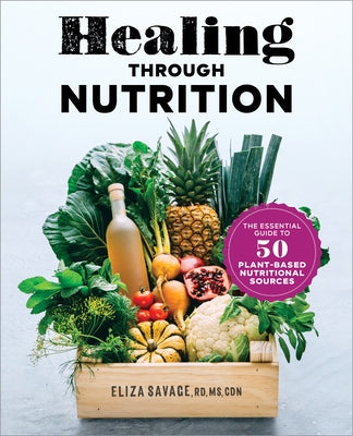 Healing Through Nutrition: The Essential Guide to 50 Plant-Based Nutritional Sources by Savage, Eliza