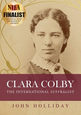 Clara Colby: The International Suffragist by Holliday, John