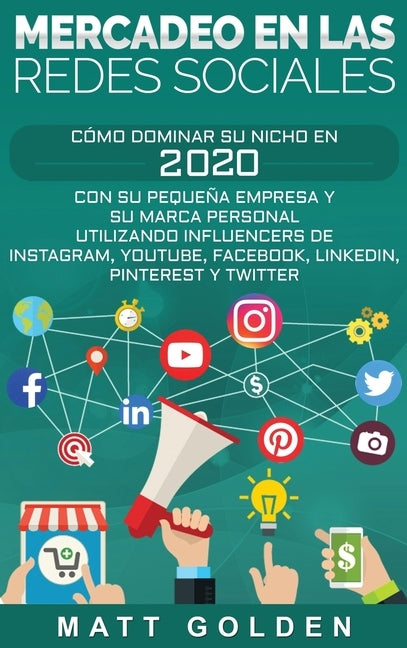 Mercadeo en las redes sociales: Cómo Dominar su Nicho en 2019 Con Su Pequeña Empresa y Su Marca Personal Utilizando Influencers de Instagram, Youtube, by Golden, Matt