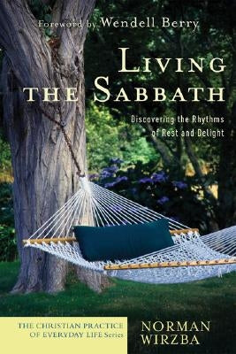 Living the Sabbath: Discovering the Rhythms of Rest and Delight by Wirzba, Norman