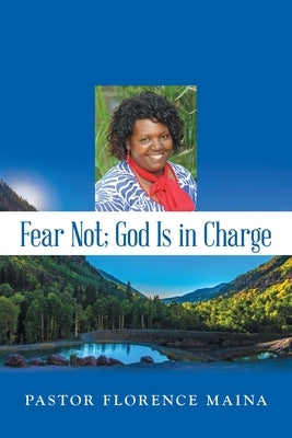 Fear Not; God Is in Charge by Maina, Pastor Florence