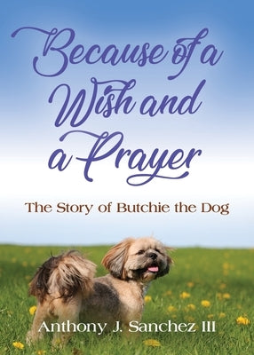 Because of a Wish and a Prayer: The Story of Butchie, the Dog by Sanchez, Anthony J., III