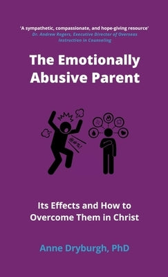 The Emotionally Abusive Parent: Its Effects and How to Overcome Them in Christ by Dryburgh, Anne