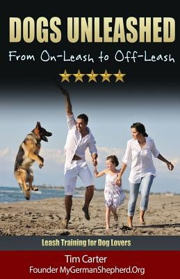 Dogs Unleashed: From On-Leash To Off-Leash: Complete Leash Training for Dog Lovers by Carter, Tim