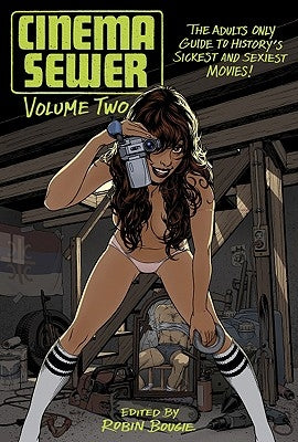 Cinema Sewer Volume 2: The Adults Only Guide to History's Sickest and Sexiest Movies! by Bougie, Robin