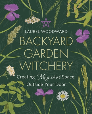 Backyard Garden Witchery: Creating Magickal Space Outside Your Door by Woodward, Laurel