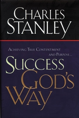 Success God's Way: Achieving True Contentment and Purpose by Stanley, Charles F.