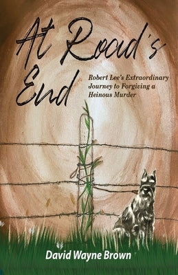 At Road's End: Robert Lee's Extraordinary Journey to Forgiving a Heinous Murder by Brown, David Wayne