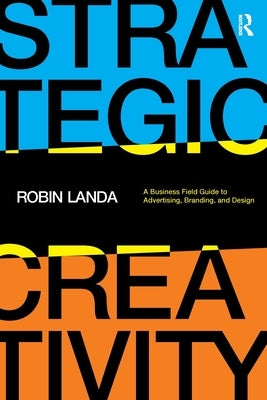 Strategic Creativity: A Business Field Guide to Advertising, Branding, and Design by Landa, Robin