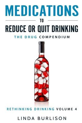 Medications to Reduce or Quit Drinking: The Drug Compendium: Volume 4 of the 'A Prescription for Alcoholics - Medications for Alcoholism' Series by Burlison, Linda