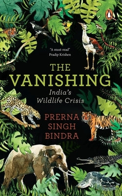 The Vanishing: Chronicling India's Wildlife Crisis by Bindra, Prerna Singh