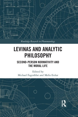Levinas and Analytic Philosophy: Second-Person Normativity and the Moral Life by Fagenblat, Michael