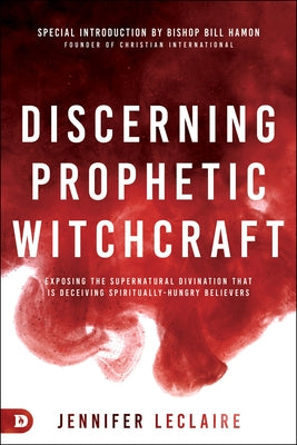 Discerning Prophetic Witchcraft: Exposing the Supernatural Divination That Is Deceiving Spiritually-Hungry Believers by LeClaire, Jennifer