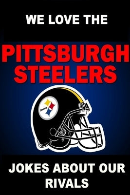 We Love the Pittsburgh Steelers - Jokes About Our Rivals by Dunster, Freddy