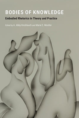 Bodies of Knowledge: Embodied Rhetorics in Theory and Practice by Knoblauch, A. Abby