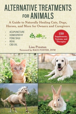 Alternative Treatments for Animals: A Guide to Naturally Healing Cats, Dogs, Horses, and More for Owners and Caregivers by Preston, Lisa