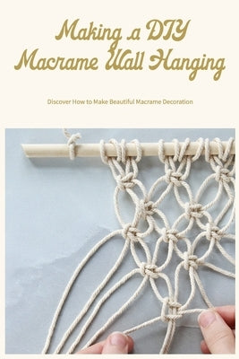 Making a DIY Macrame Wall Hanging: Discover How to Make Beautiful Macrame Decoration by Greenwald, Carol