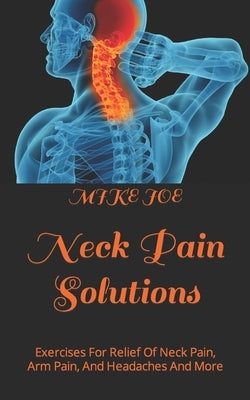 Neck Pain Solutions: Exercises For Relief Of Neck Pain, Arm Pain, And Headaches And More by Joe, Mike