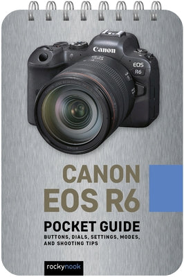 Canon EOS R6: Pocket Guide: Buttons, Dials, Settings, Modes, and Shooting Tips by Nook, Rocky