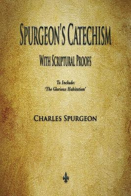 Spurgeon's Catechism: With Scriptural Proofs by Spurgeon, Charles