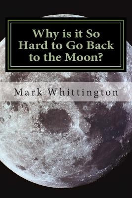 Why is it So Hard to Go Back to the Moon? by Whittington, Mark R.