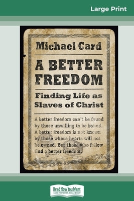 A Better Freedom: Finding Life as Slaves of Christ (16pt Large Print Edition) by Card, Michael