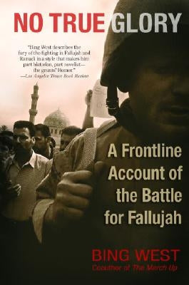 No True Glory: A Frontline Account of the Battle for Fallujah by West, Bing